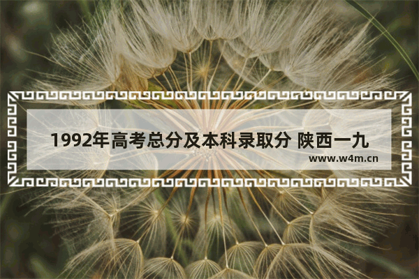 1992年高考总分及本科录取分 陕西一九年高考分数线