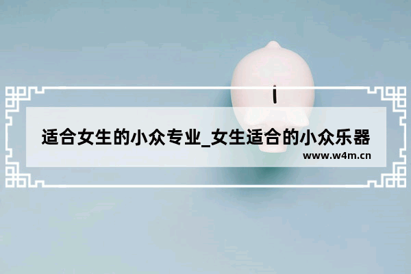 适合女生的小众专业_女生适合的小众乐器