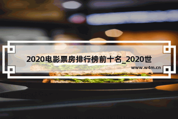 2020电影票房排行榜前十名_2020世界电影票房十强排行榜