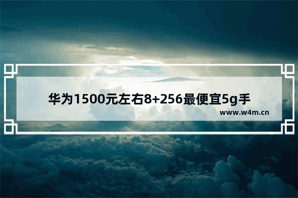 华为1500元左右8+256最便宜5g手机_华为优畅享205g手机好不好用