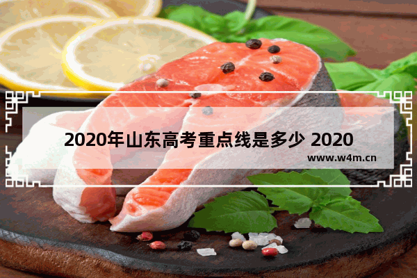 2020年山东高考重点线是多少 2020年高考分数线重点