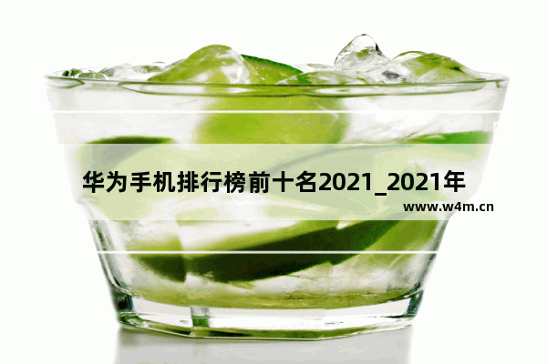 华为手机排行榜前十名2021_2021年华为两千元哪款手机拍照最好