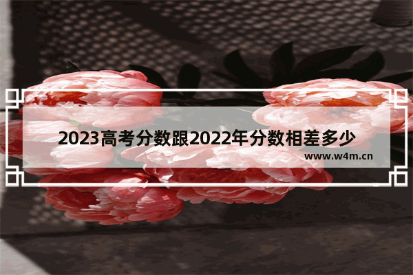 2023高考分数跟2022年分数相差多少分_2020年职教高考二本录取分数线