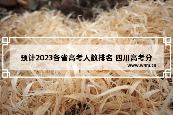 预计2023各省高考人数排名 四川高考分数线江西