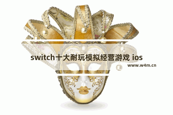 switch十大耐玩模拟经营游戏 ios模拟经营类游戏推荐手游