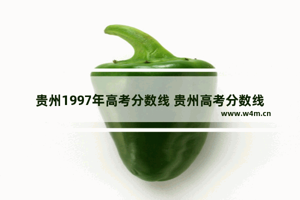 贵州1997年高考分数线 贵州高考分数线近五年