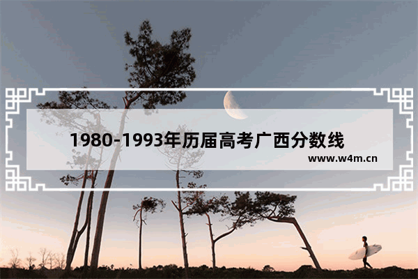 1980-1993年历届高考广西分数线 广西各区市高考分数线排名