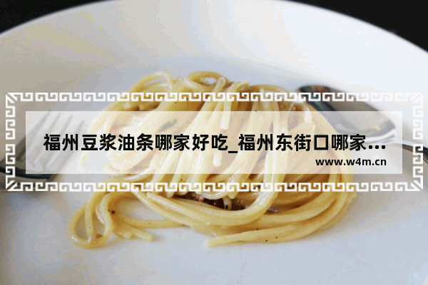 福州豆浆油条哪家好吃_福州东街口哪家小吃最好吃