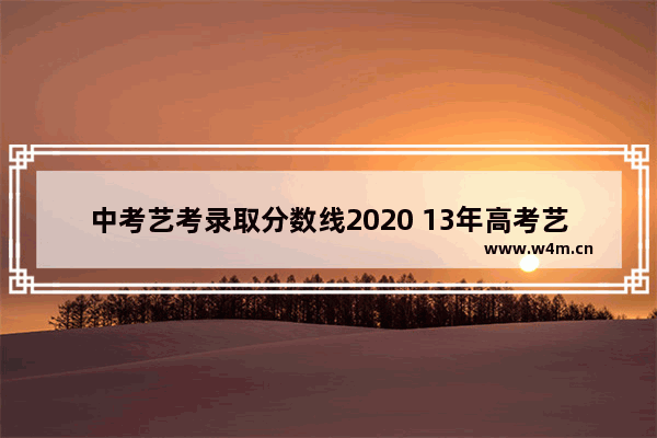 中考艺考录取分数线2020 13年高考艺考分数线