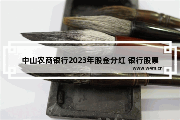 中山农商银行2023年股金分红 银行股票分红一览表最新