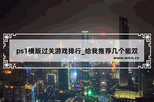 ps1横版过关游戏排行_给我推荐几个能双人玩的过关类游戏 如PC版《忍者神龟》