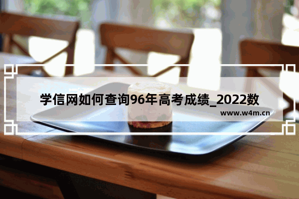 学信网如何查询96年高考成绩_2022数学新高考一卷多少分算高分