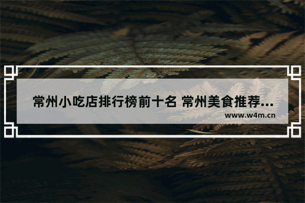 常州小吃店排行榜前十名 常州美食推荐排行榜前十