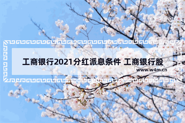 工商银行2021分红派息条件 工商银行股票分红方式