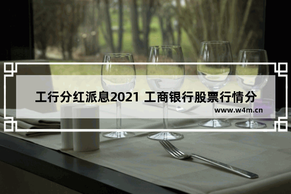 工行分红派息2021 工商银行股票行情分红