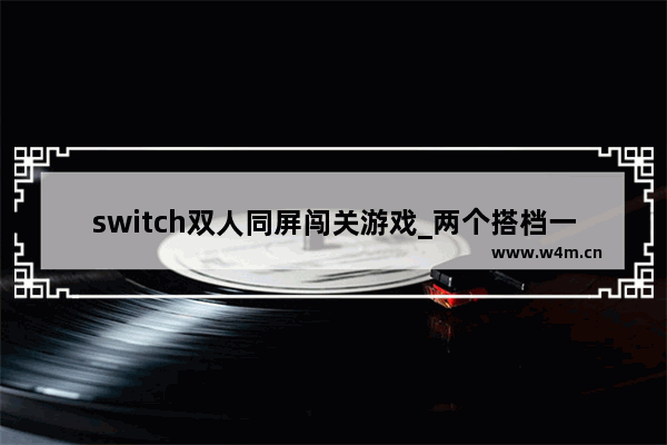 switch双人同屏闯关游戏_两个搭档一组闯关的综艺