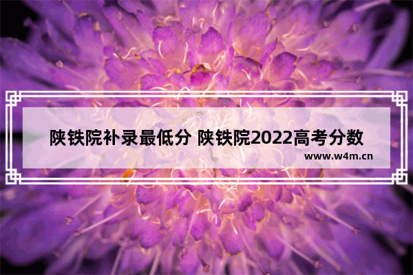 陕铁院补录最低分 陕铁院2022高考分数线