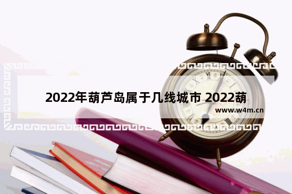 2022年葫芦岛属于几线城市 2022葫芦岛高考分数线