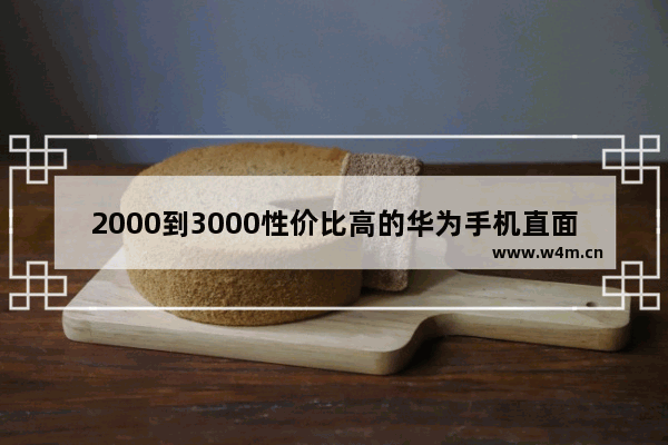 2000到3000性价比高的华为手机直面屏_华为3000元左右哪款性价比高