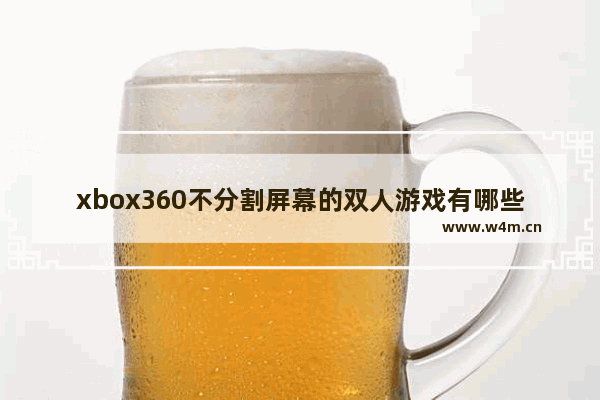 xbox360不分割屏幕的双人游戏有哪些？和老婆玩 什么类型的都成 就是同屏游戏的 电脑双人游戏推荐女友