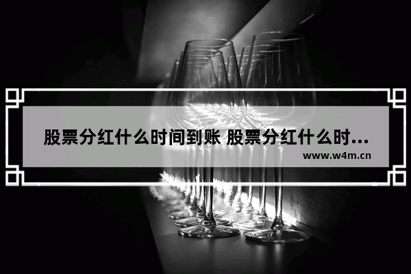 股票分红什么时间到账 股票分红什么时候发放到账户