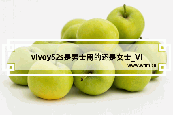 vivoy52s是男士用的还是女士_ViVO手机是苹果手机吗