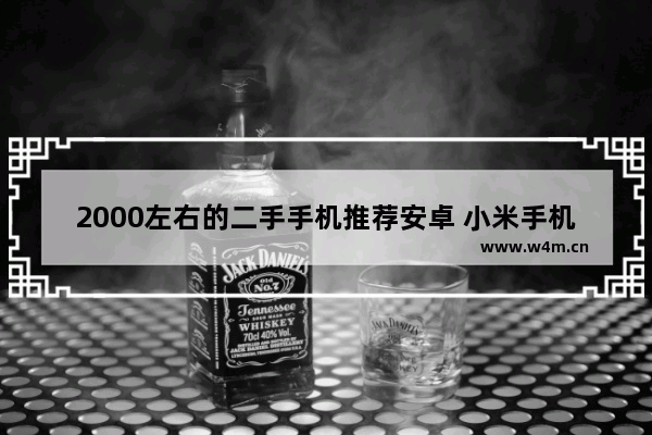 2000左右的二手手机推荐安卓 小米手机两千元预算手机推荐哪款