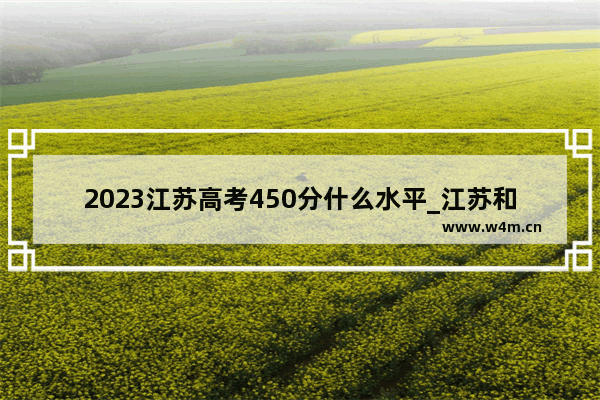 2023江苏高考450分什么水平_江苏和河北高考哪个更好