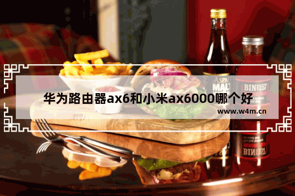 华为路由器ax6和小米ax6000哪个好 小米手机六千元左右手机推荐哪款好用一点