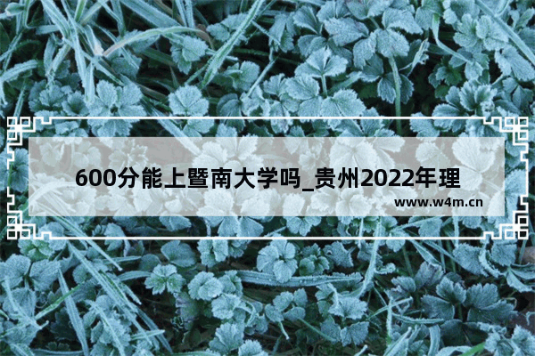 600分能上暨南大学吗_贵州2022年理科562分排名多少