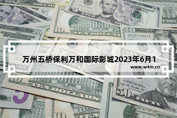 万州五桥保利万和国际影城2023年6月1日今日影讯 重庆影讯 最新电影