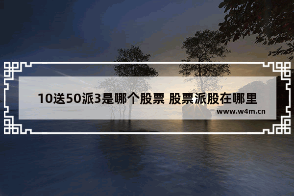 10送50派3是哪个股票 股票派股在哪里看