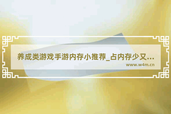 养成类游戏手游内存小推荐_占内存少又好玩的养成类游戏