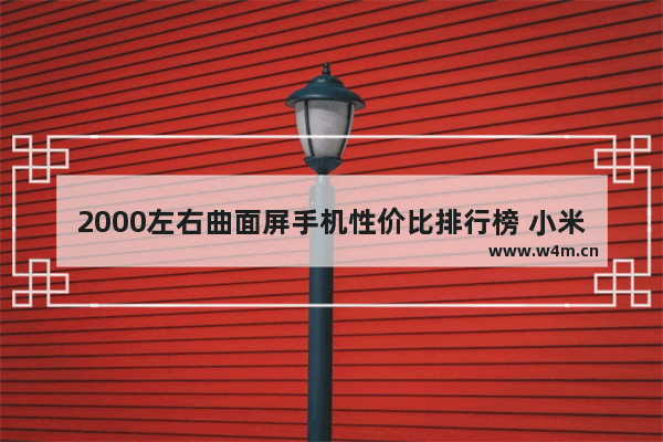 2000左右曲面屏手机性价比排行榜 小米两千元以内手机推荐哪款