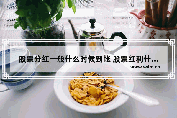 股票分红一般什么时候到帐 股票红利什么时候到账