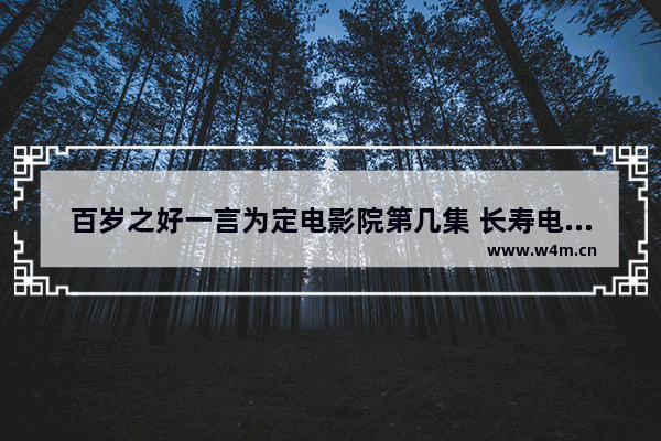 百岁之好一言为定电影院第几集 长寿电影院最新电影有哪些名字和电影