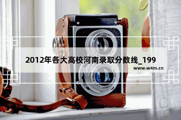 2012年各大高校河南录取分数线_1995年河南高考录取分数线