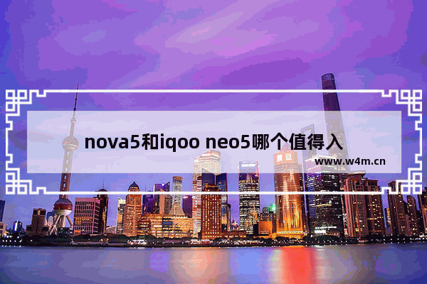 nova5和iqoo neo5哪个值得入手_华为5英寸手机推荐