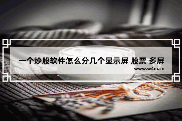 一个炒股软件怎么分几个显示屏 股票 多屏