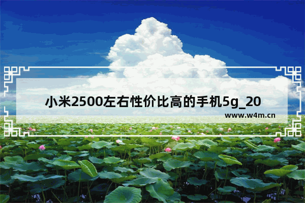 小米2500左右性价比高的手机5g_2021年千元5g手机哪款性价比最高