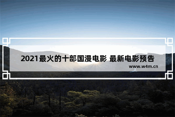 2021最火的十部国漫电影 最新电影预告推荐一下