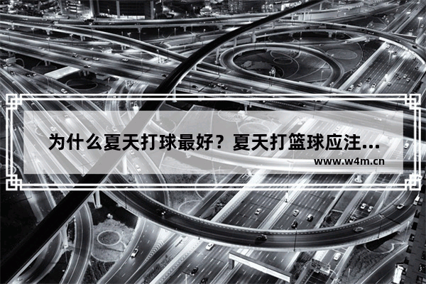 为什么夏天打球最好？夏天打篮球应注意些什么 夏天怎么穿搭男生篮球