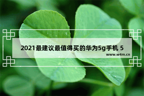 2021最建议最值得买的华为5g手机 5g华为手机推荐排行榜最新