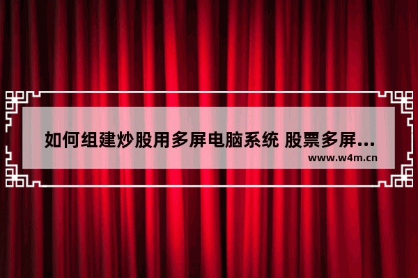 如何组建炒股用多屏电脑系统 股票多屏电脑怎么使用