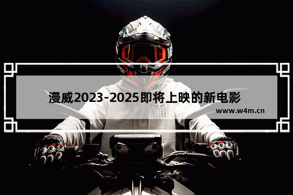 漫威2023-2025即将上映的新电影 漫威已经上映最新电影了