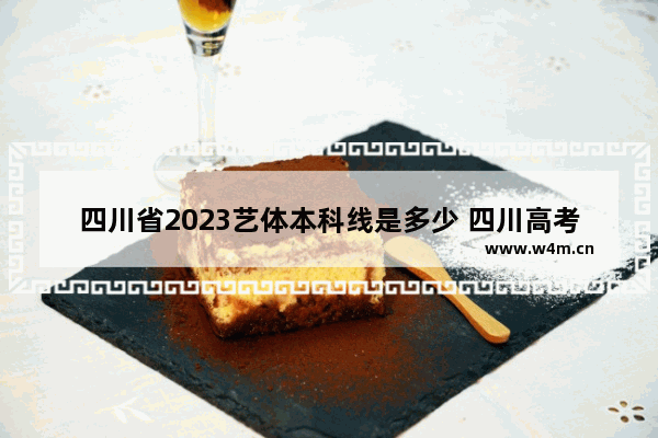 四川省2023艺体本科线是多少 四川高考分数线播音