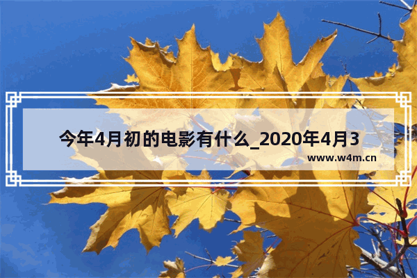 今年4月初的电影有什么_2020年4月31日上映的电影