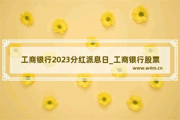 工商银行2023分红派息日_工商银行股票分红时间2021