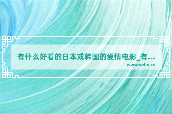 有什么好看的日本或韩国的爱情电影_有哪些适合年轻情侣一起看的电影