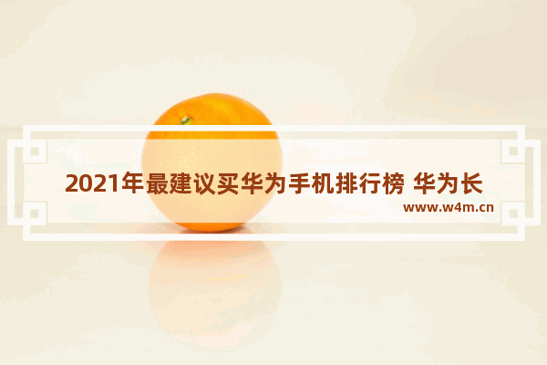 2021年最建议买华为手机排行榜 华为长续航5g手机推荐哪款好